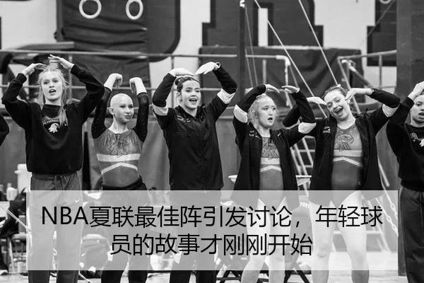 NBA夏联最佳阵引发讨论，年轻球员的故事才刚刚开始